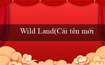 Wild Land(Cái tên mới Sức Mạnh Vương Quốc Game Bài Vo88)