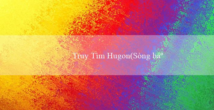 Truy Tìm Hugon(Sòng bạc trực tuyến hàng đầu tại Việt Nam – Vo88)