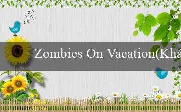 Zombies On Vacation(Khám phá Sòng bạc Trực tuyến Vo88)