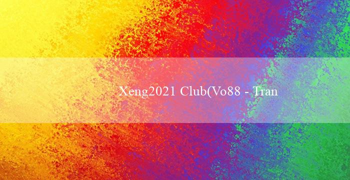 Xeng2021 Club(Vo88 – Trang cá cược cá độ hàng đầu Việt Nam)